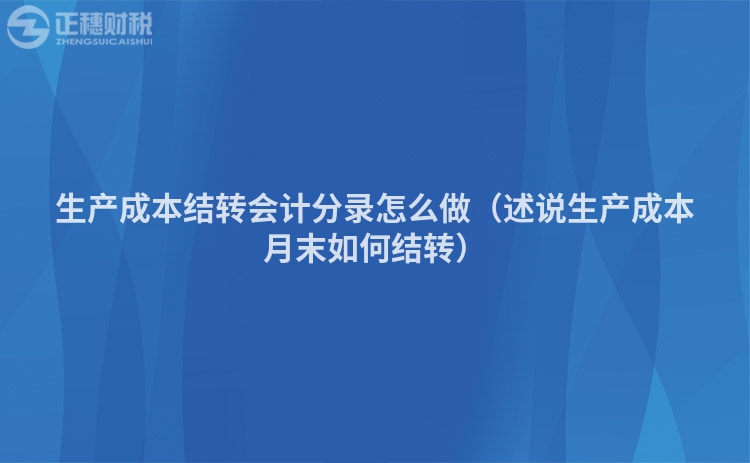 生产成本结转会计分录怎么做（述说生产成本月末如何结转）