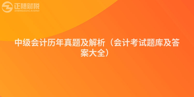 中级会计历年真题及解析（会计考试题库及答案大全）