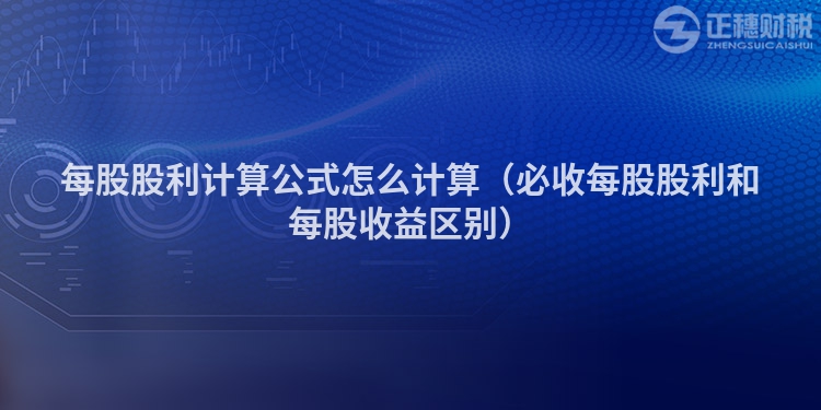 每股股利计算公式怎么计算（必收每股股利和每股收益区别）