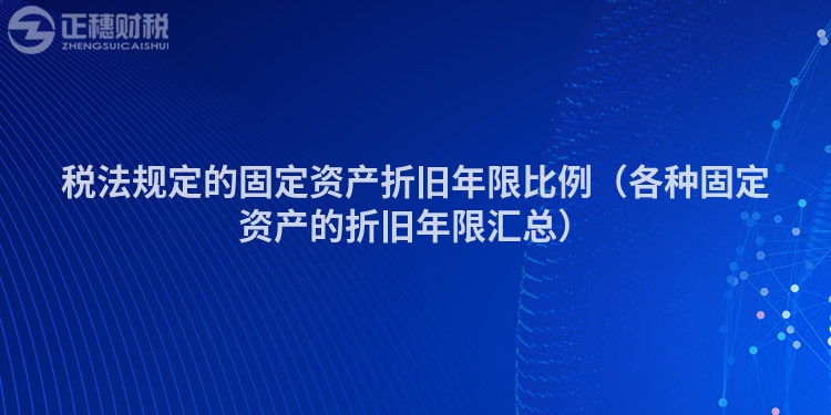 税法规定的固定资产折旧年限比例（各种固定资产的折旧年限汇总）