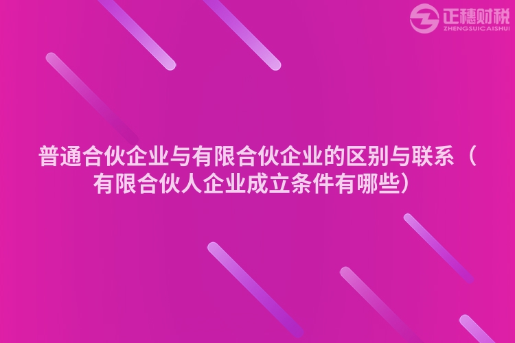 普通合伙企业与有限合伙企业的区别与联系（有限合伙人企业成立条件有哪些）