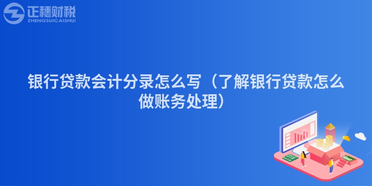 银行贷款会计分录怎么写（了解银行贷款怎么做账务处理）