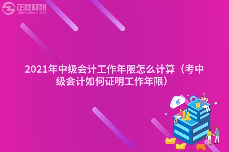 2023年中级会计工作年限怎么计算（考中级会计如何证明工作年限）