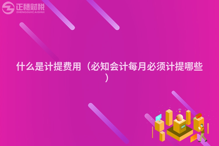 什么是计提费用（必知会计每月必须计提哪些）