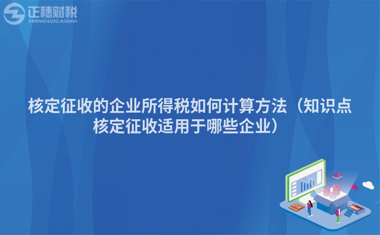 核定征收的企业所得税如何计算方法（知识点核定征收适用于哪些企业）