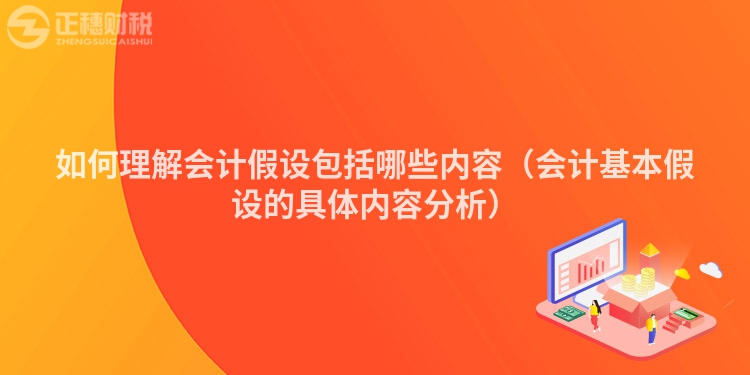 如何理解会计假设包括哪些内容（会计基本假设的具体内容分析）