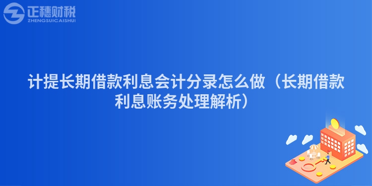 计提长期借款利息会计分录怎么做（长期借款利息账务处理解析）