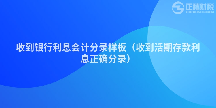 收到银行利息会计分录样板（收到活期存款利息正确分录）