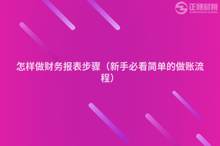 怎样做财务报表步骤（新手必看简单的做账流程）