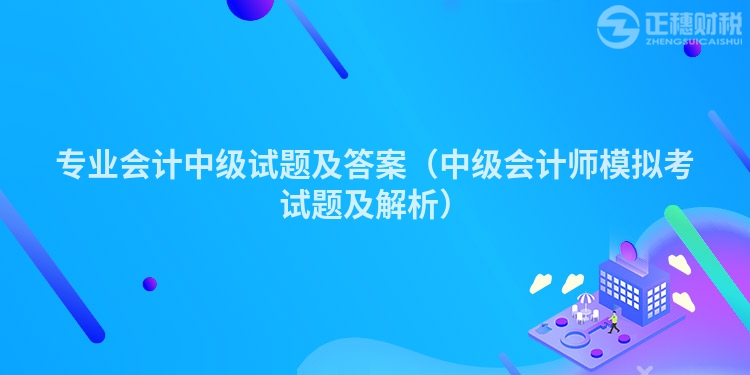 专业会计中级试题及答案（中级会计师模拟考试题及解析）