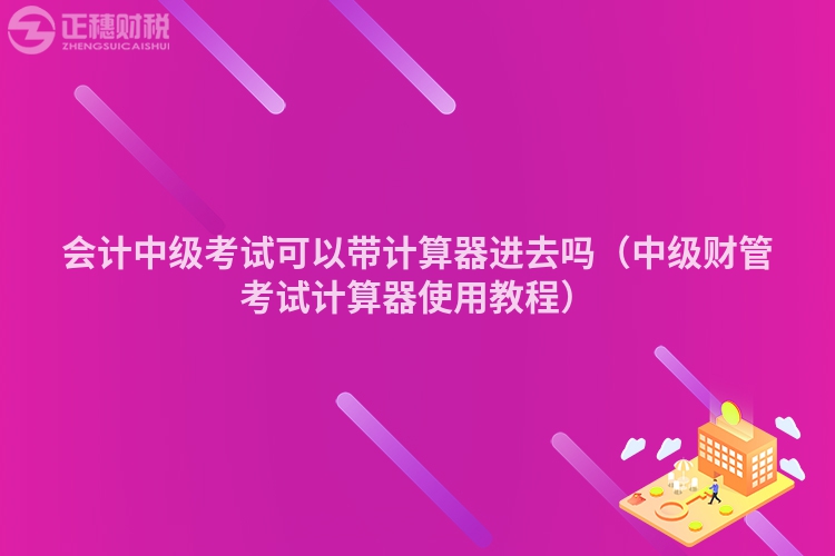 会计中级考试可以带计算器进去吗(中级财管考试计算器使用教程)