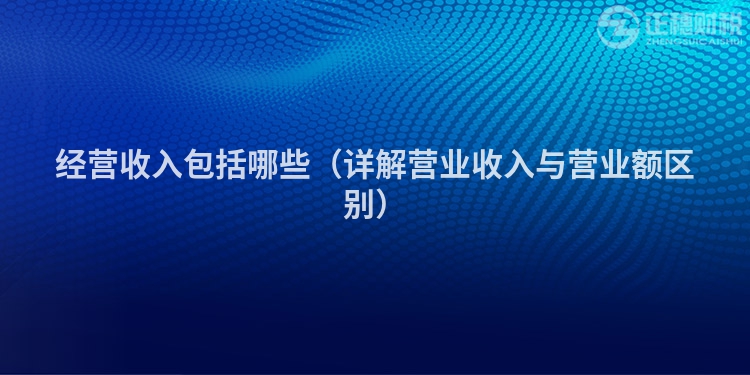 经营收入包括哪些（详解营业收入与营业额区别）