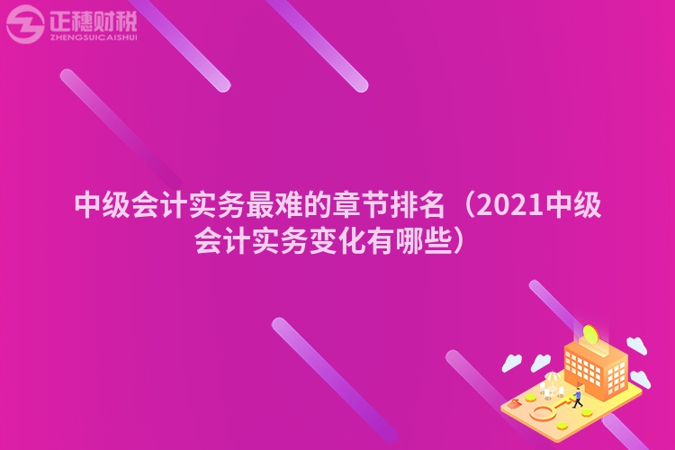 中级会计实务最难的章节排名（2023中级会计实务变化有哪些）