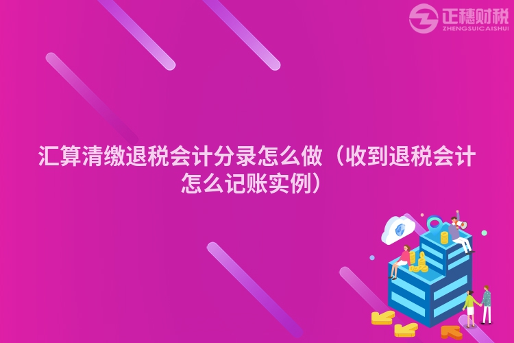 汇算清缴退税会计分录怎么做（收到退税会计怎么记账实例）