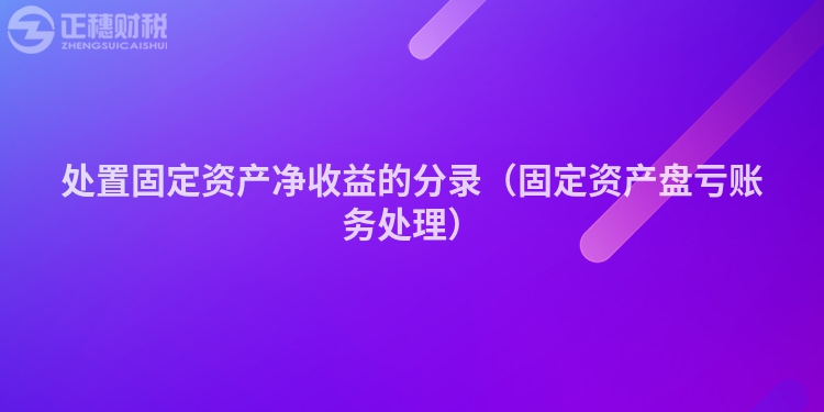 处置固定资产净收益的分录（固定资产盘亏账务处理）