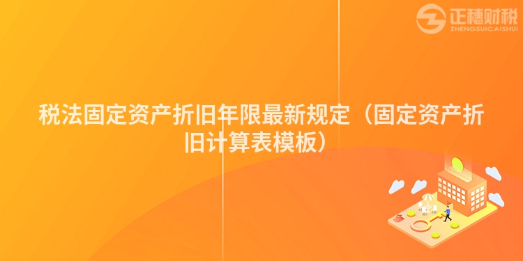 税法固定资产折旧年限最新规定（固定资产折旧计算表模板）