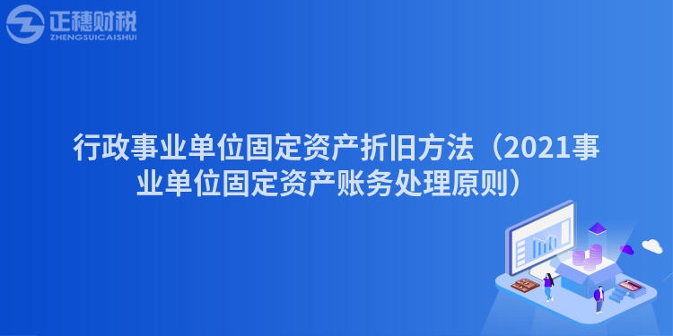 行政事业单位固定资产折旧方法（2023事业单位固定资产账务处理原则）