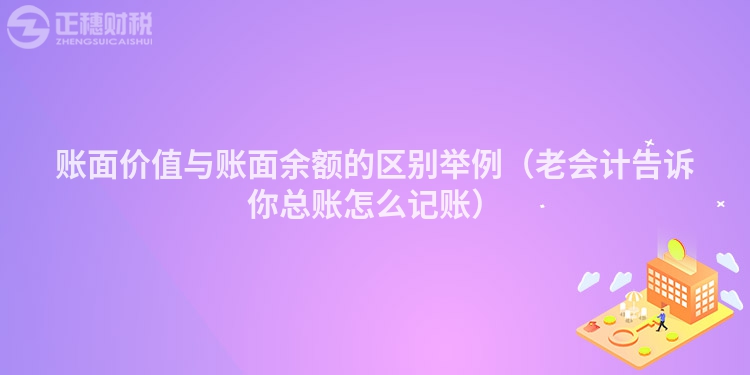 账面价值与账面余额的区别举例（老会计告诉你总账怎么记账）