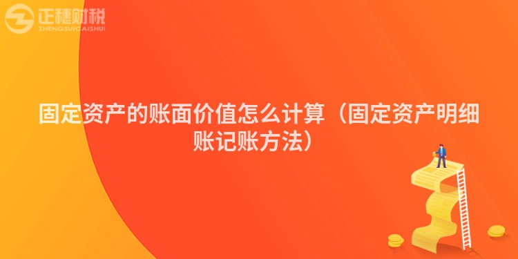 固定资产的账面价值怎么计算（固定资产明细账记账方法）