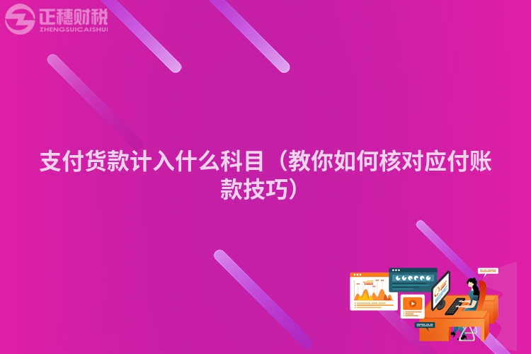 支付货款计入什么科目（教你如何核对应付账款技巧）