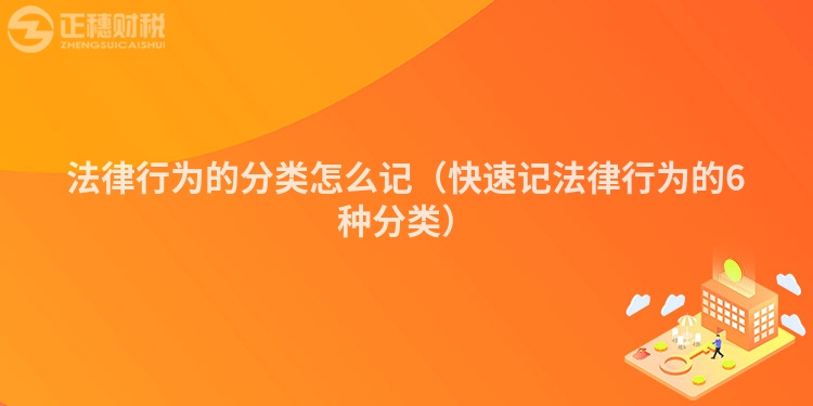 法律行为的分类怎么记（快速记法律行为的6种分类）