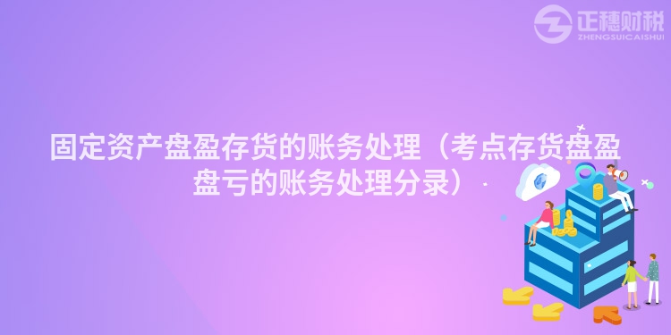 固定资产盘盈存货的账务处理（考点存货盘盈盘亏的账务处理分录）