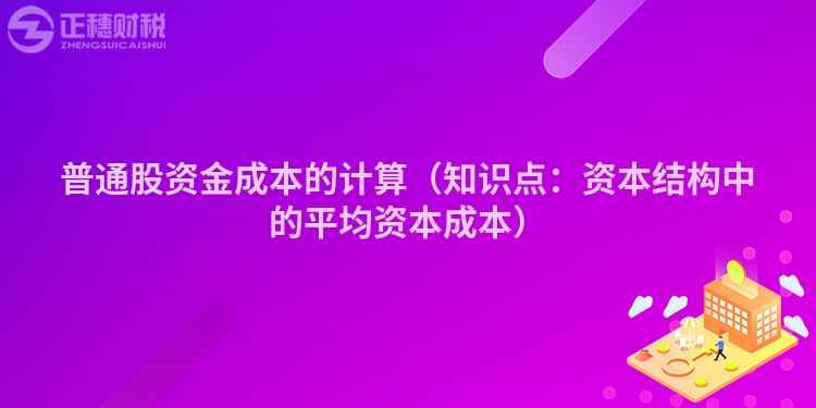 普通股资金成本的计算（知识点：资本结构中的平均资本成本）