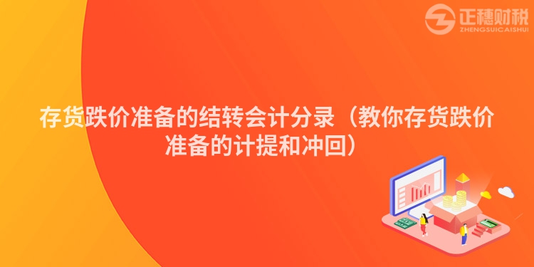 存货跌价准备的结转会计分录（教你存货跌价准备的计提和冲回）