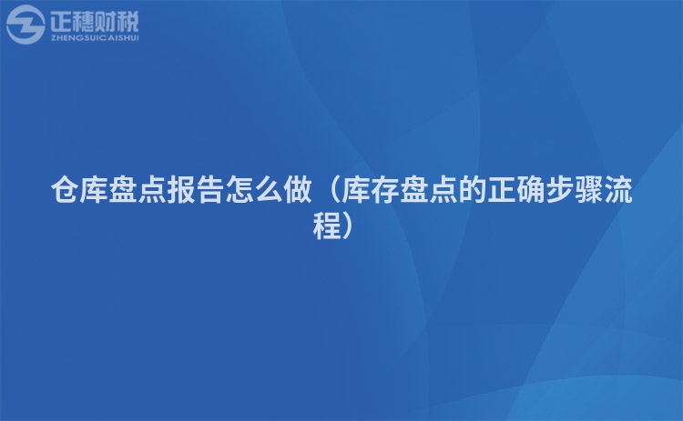 仓库盘点报告怎么做（库存盘点的正确步骤流程）