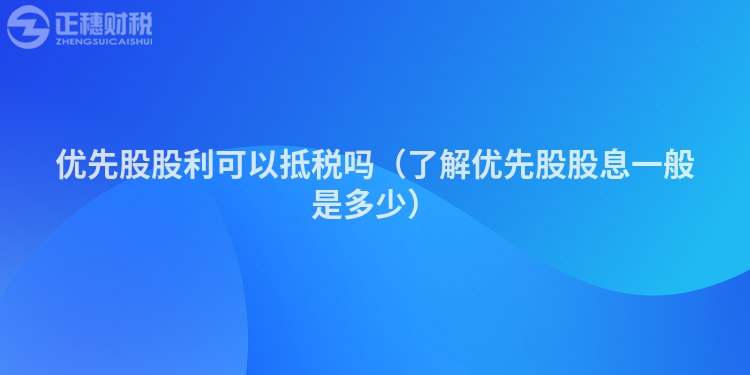 优先股股利可以抵税吗（了解优先股股息一般是多少）