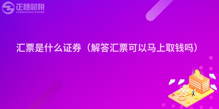 汇票是什么证券（解答汇票可以马上取钱吗）