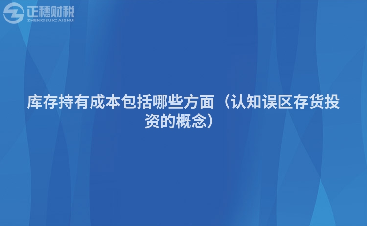 库存持有成本包括哪些方面（认知误区存货投资的概念）