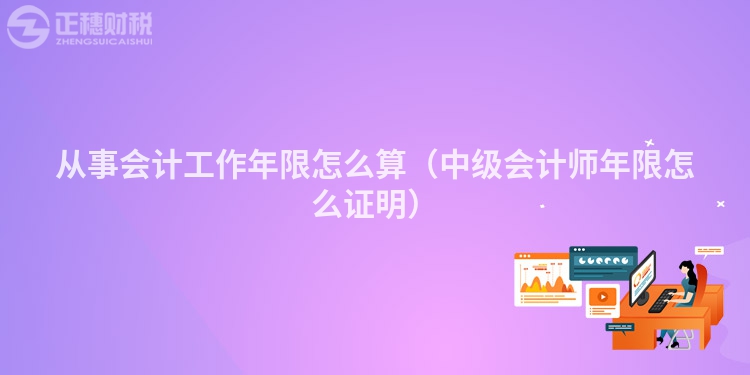 从事会计工作年限怎么算（中级会计师年限怎么证明）