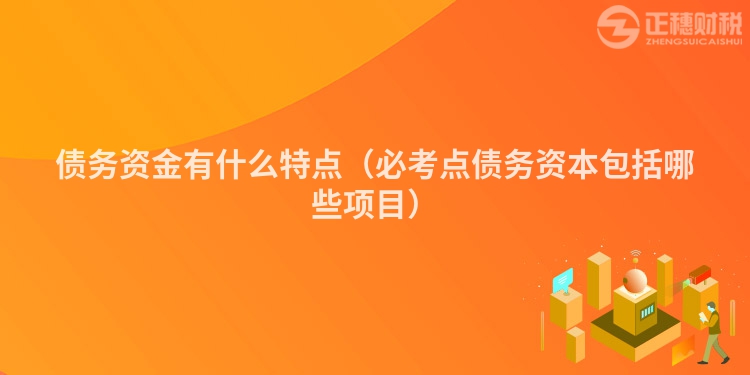 债务资金有什么特点（必考点债务资本包括哪些项目）