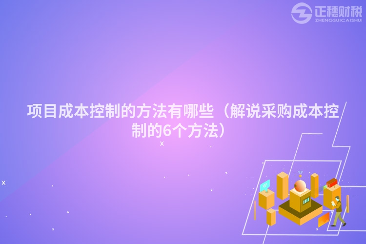 项目成本控制的方法有哪些（解说采购成本控制的6个方法）