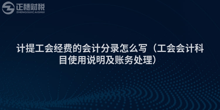 计提工会经费的会计分录怎么写（工会会计科目使用说明及账务处理）