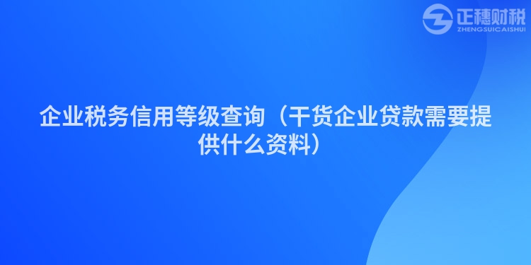 企业税务信用等级查询（干货企业贷款需要提供什么资料）