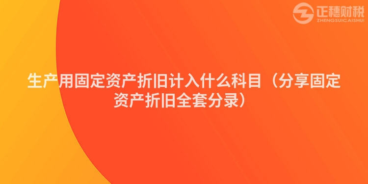 生产用固定资产折旧计入什么科目（分享固定资产折旧全套分录）