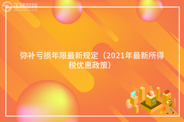 弥补亏损年限最新规定（2023年最新所得税优惠政策）