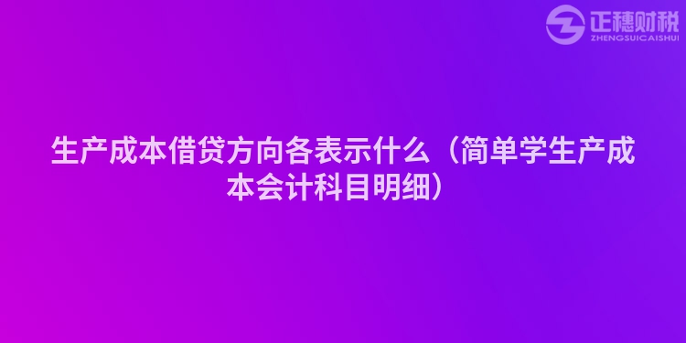 生产成本借贷方向各表示什么（简单学生产成本会计科目明细）