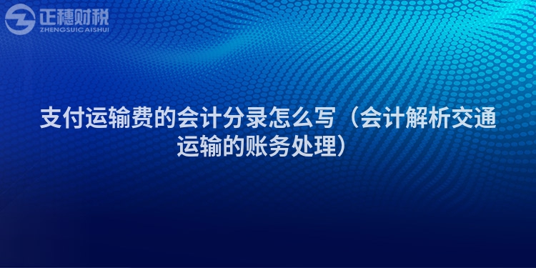 支付运输费的会计分录怎么写（会计解析交通运输的账务处理）