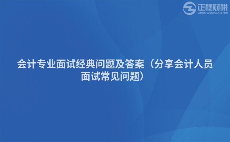 会计专业面试经典问题及答案（分享会计人员面试常见问题）