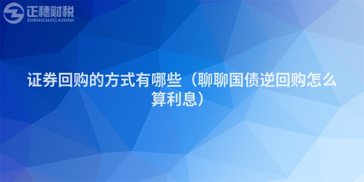 证券回购的方式有哪些（聊聊国债逆回购怎么算利息）