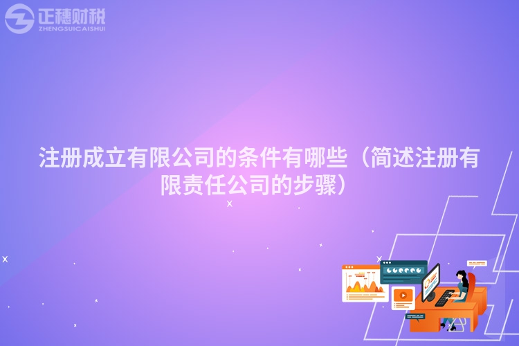 注册成立有限公司的条件有哪些(简述注册有限责任公司的步骤)