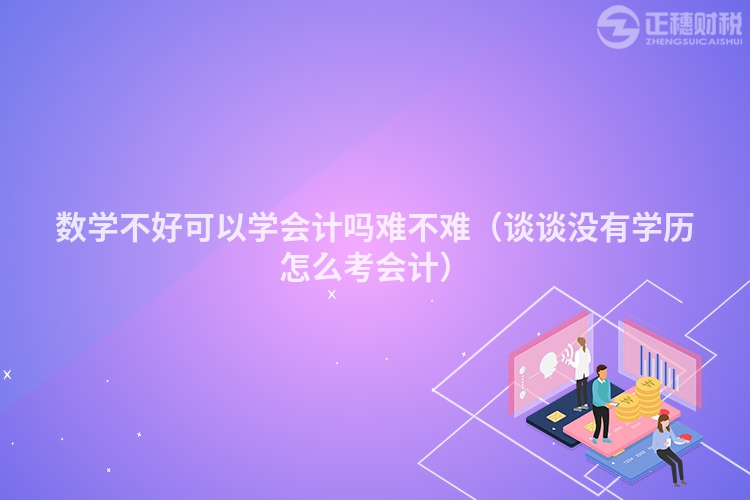 数学不好可以学会计吗难不难（谈谈没有学历怎么考会计）