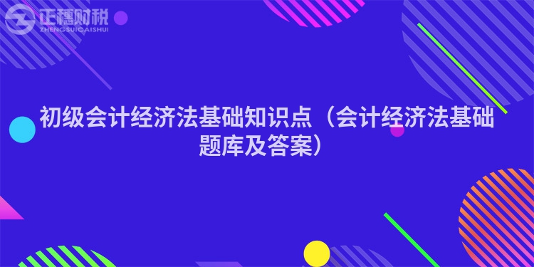 初级会计经济法基础知识点（会计经济法基础题库及答案）