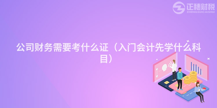 公司财务需要考什么证（入门会计先学什么科目）