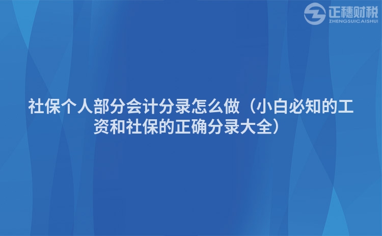 社保个人部分会计分录怎么做（小白必知的工资和社保的正确分录大全）