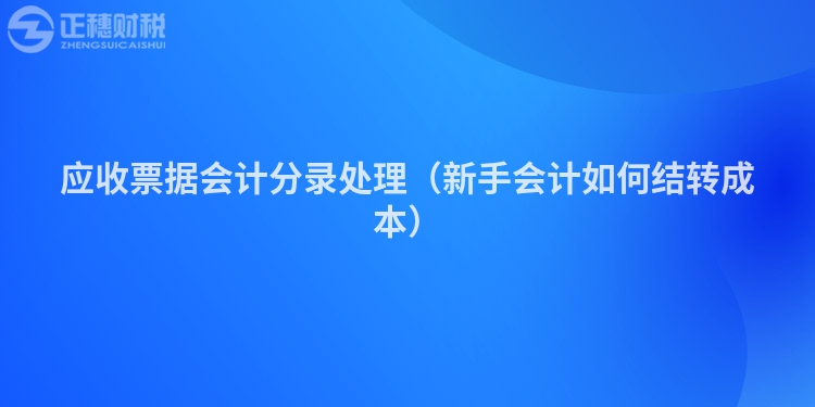 应收票据会计分录处理（新手会计如何结转成本）