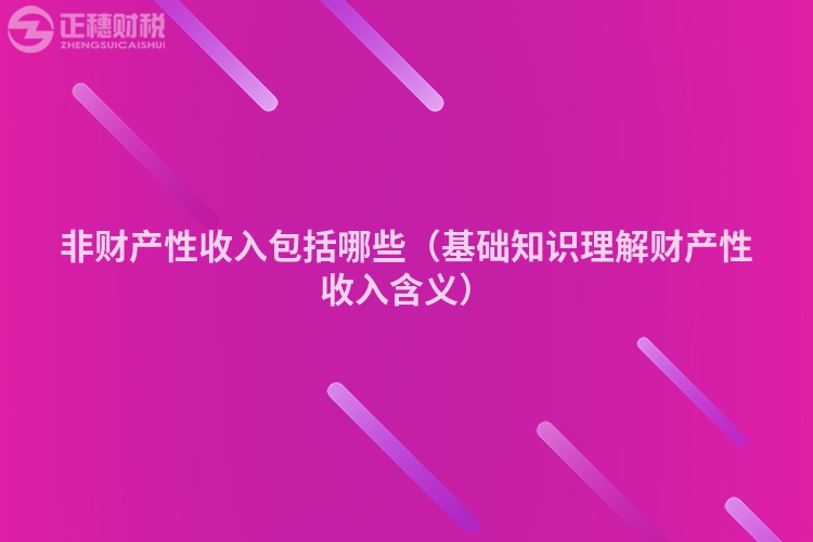 非财产性收入包括哪些（基础知识理解财产性收入含义）